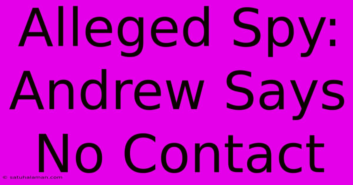 Alleged Spy: Andrew Says No Contact