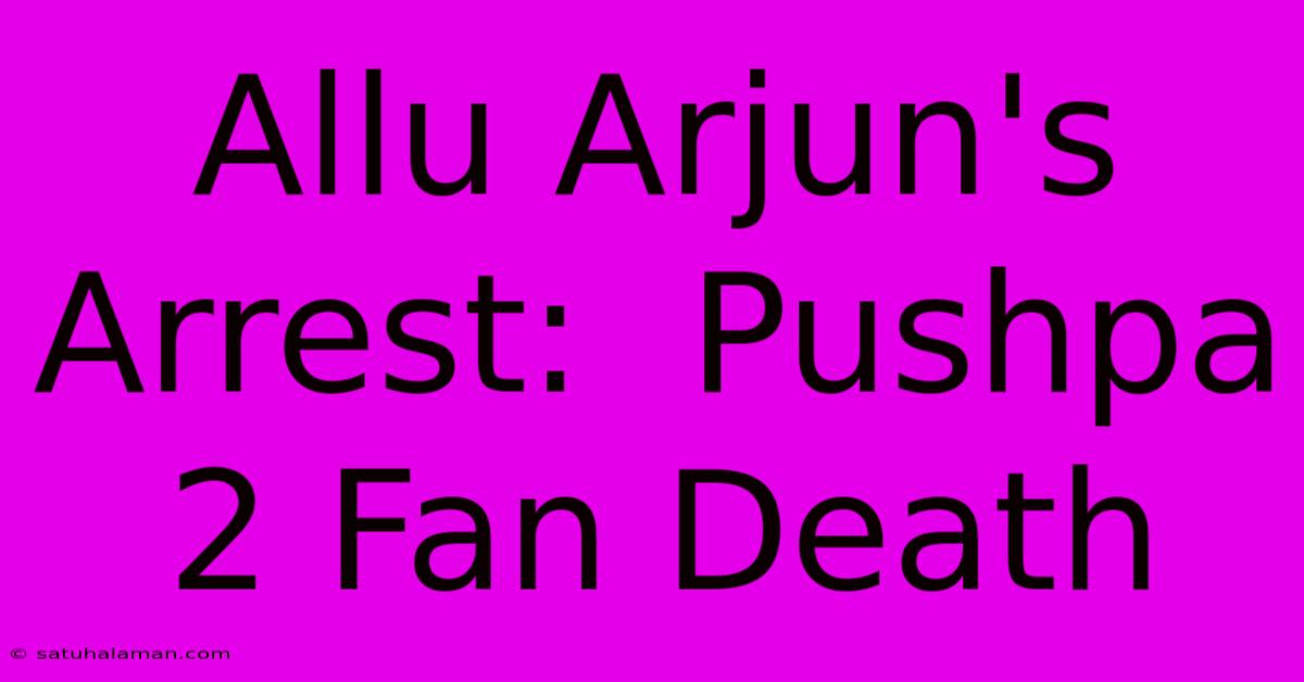 Allu Arjun's Arrest:  Pushpa 2 Fan Death