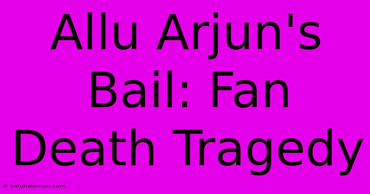 Allu Arjun's Bail: Fan Death Tragedy