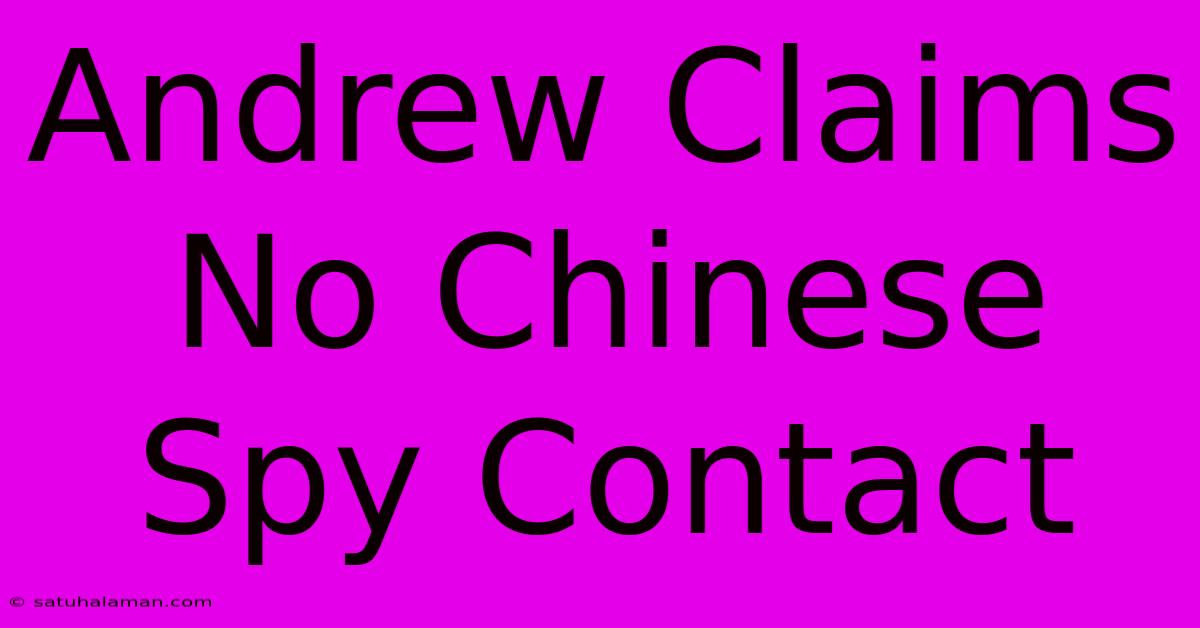 Andrew Claims No Chinese Spy Contact