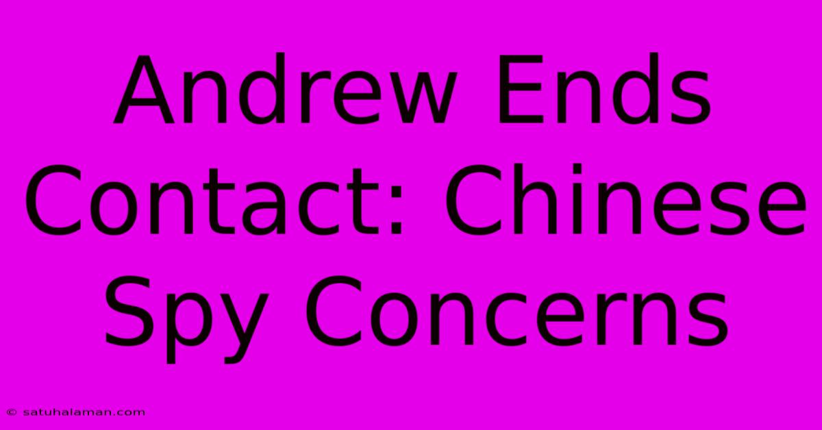 Andrew Ends Contact: Chinese Spy Concerns