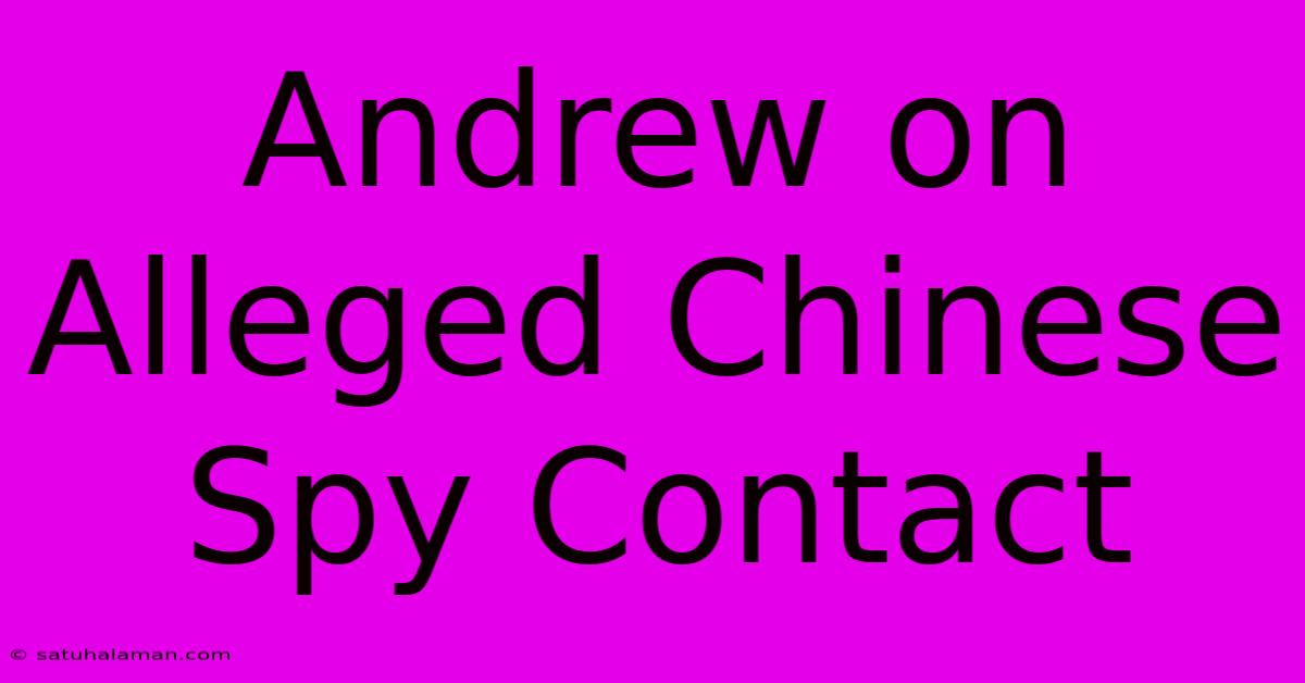 Andrew On Alleged Chinese Spy Contact