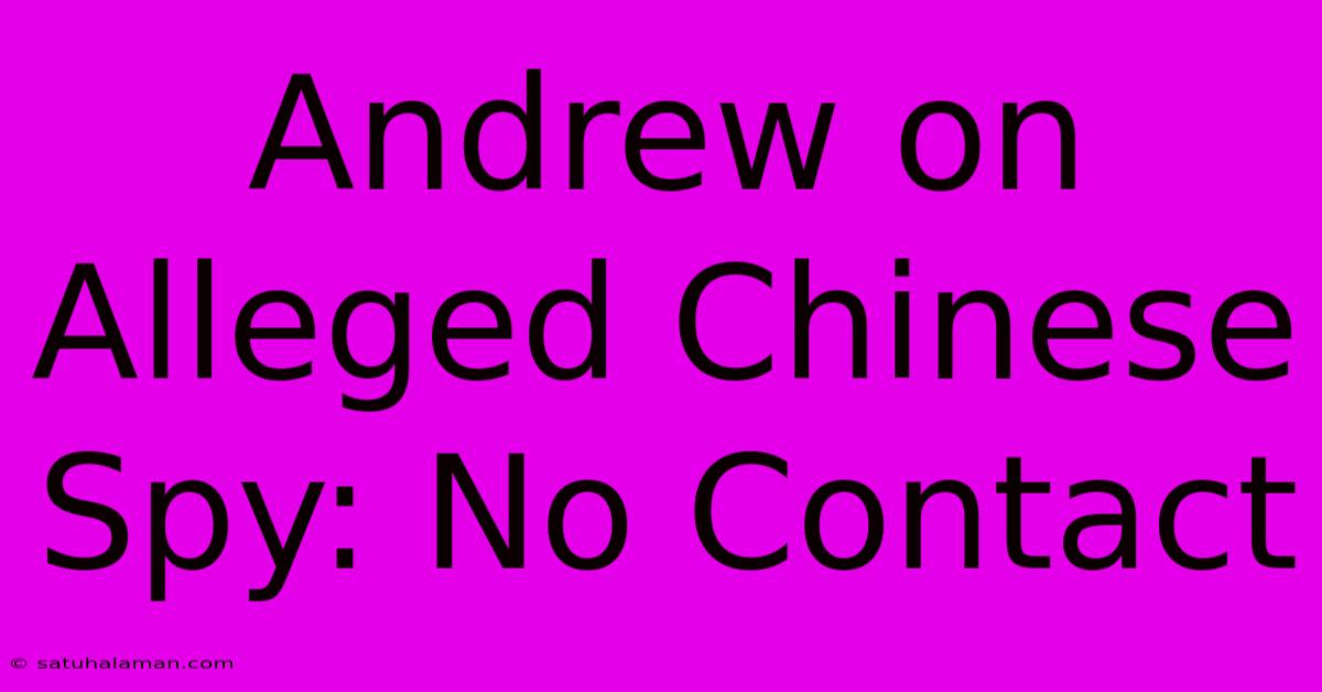 Andrew On Alleged Chinese Spy: No Contact