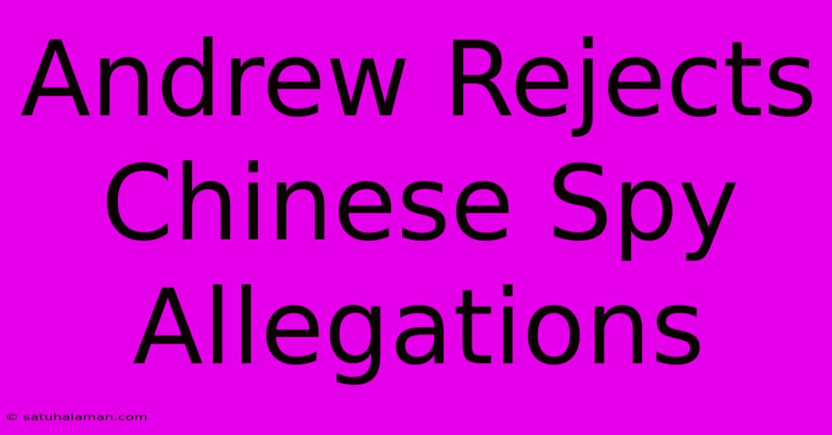 Andrew Rejects Chinese Spy Allegations