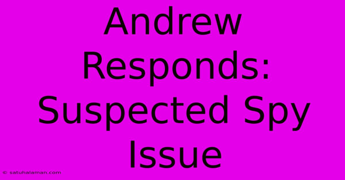 Andrew Responds: Suspected Spy Issue