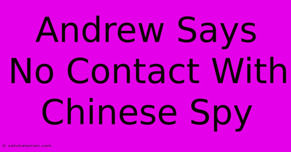 Andrew Says No Contact With Chinese Spy