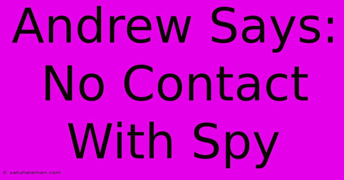 Andrew Says: No Contact With Spy