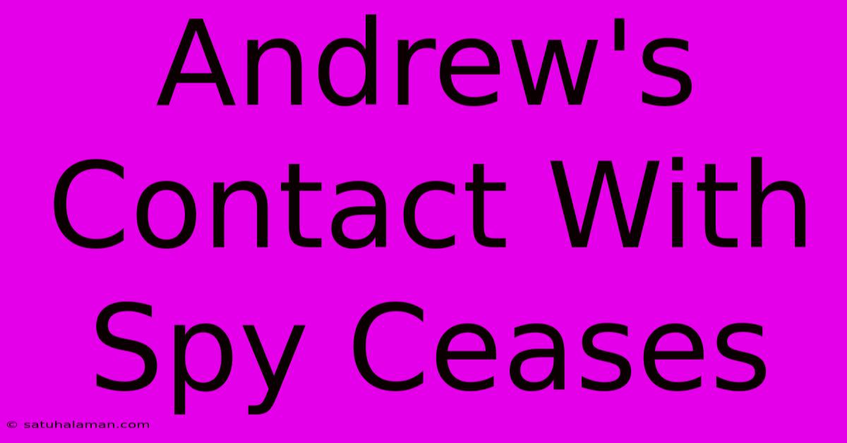 Andrew's Contact With Spy Ceases