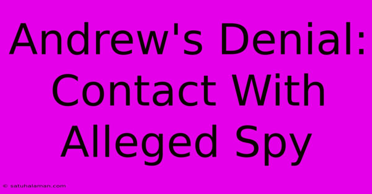 Andrew's Denial: Contact With Alleged Spy