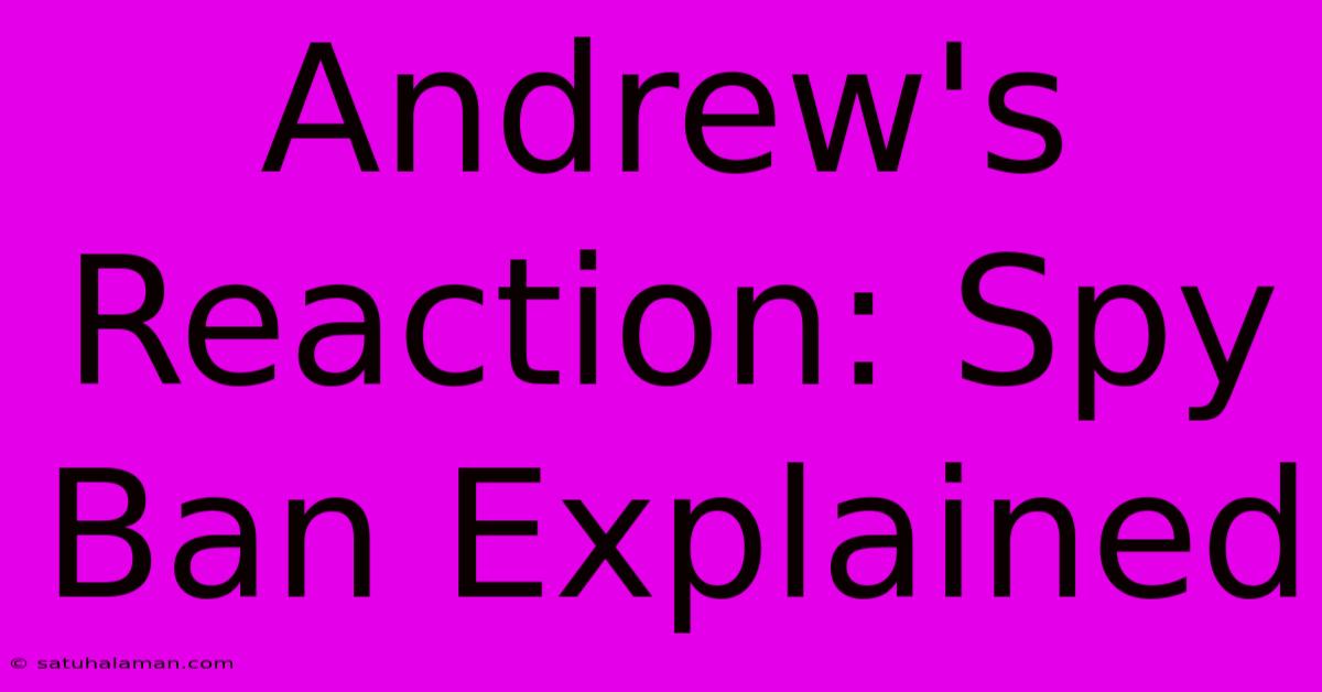 Andrew's Reaction: Spy Ban Explained