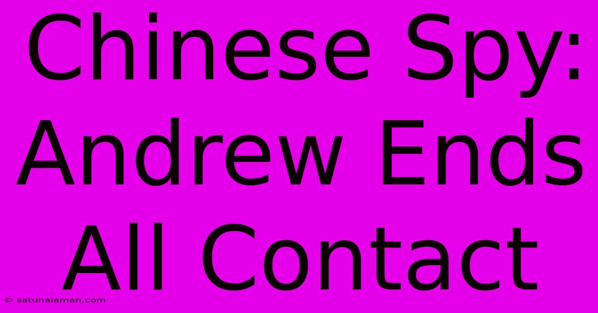 Chinese Spy: Andrew Ends All Contact