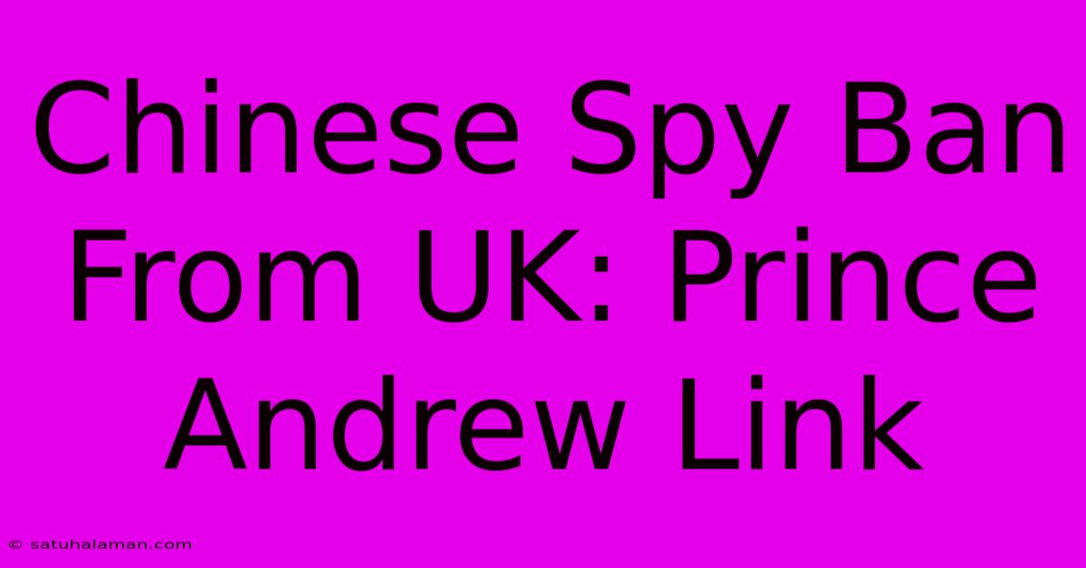 Chinese Spy Ban From UK: Prince Andrew Link