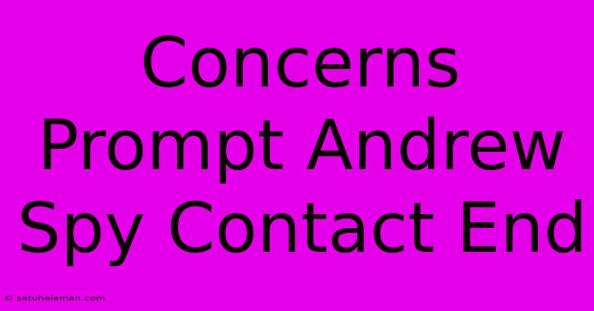 Concerns Prompt Andrew Spy Contact End