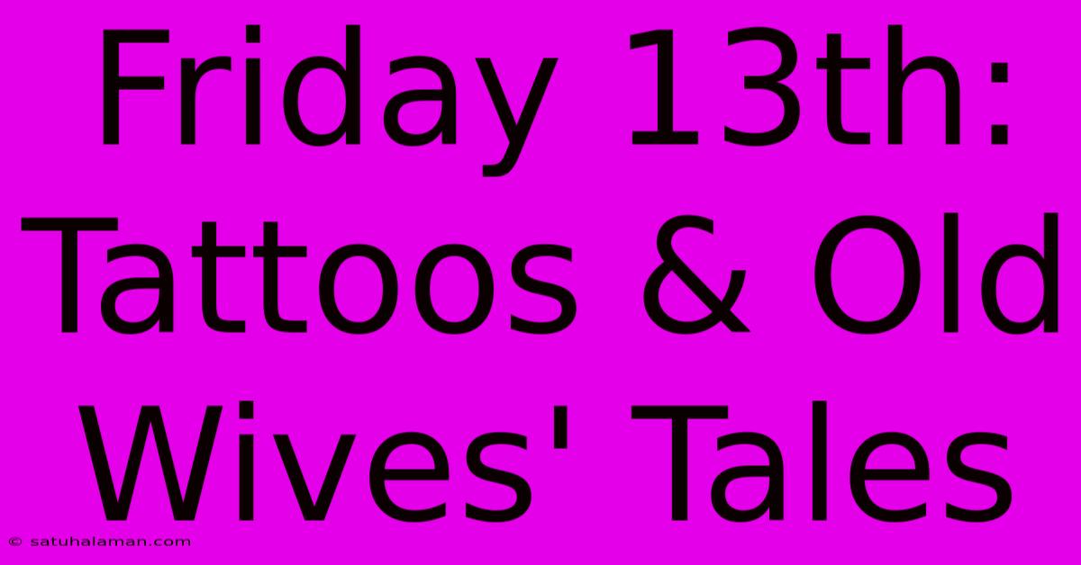 Friday 13th:  Tattoos & Old Wives' Tales