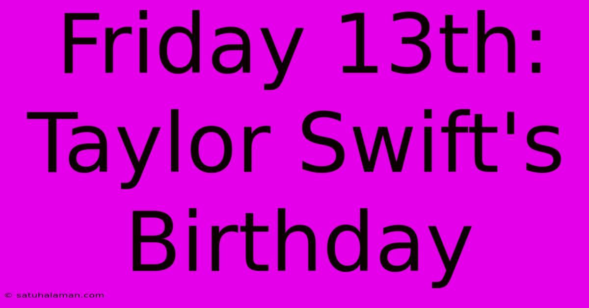 Friday 13th: Taylor Swift's Birthday