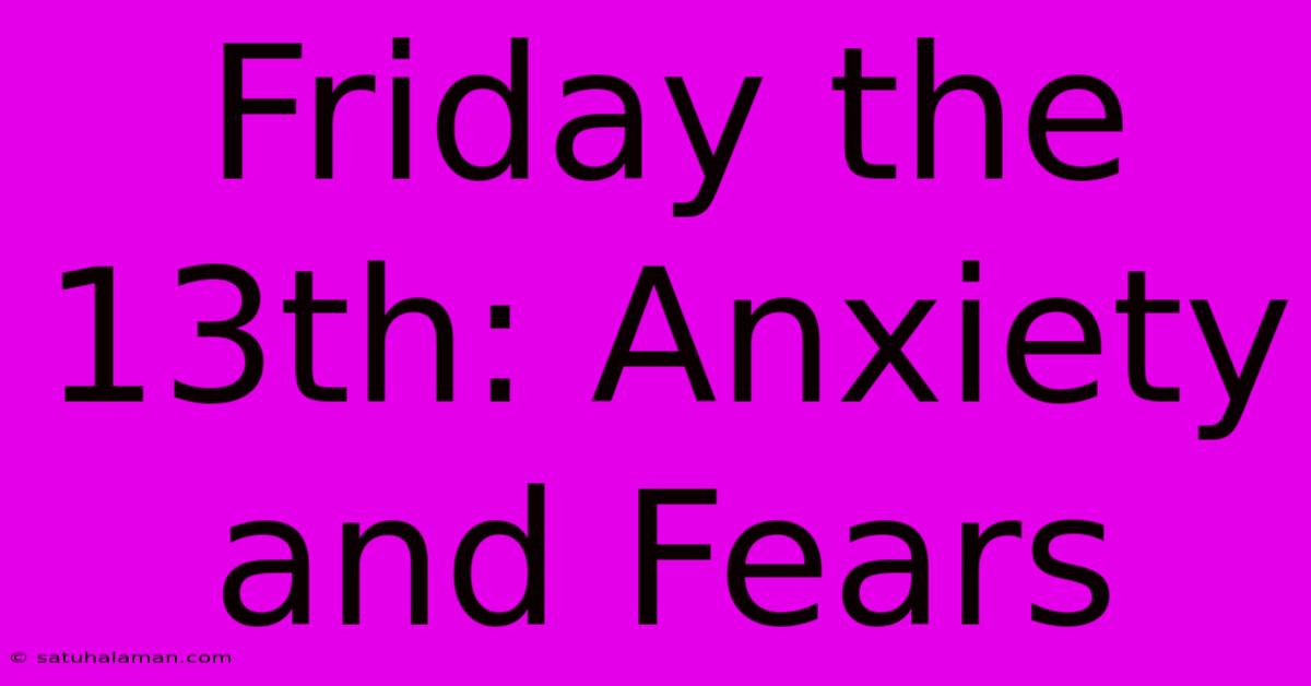 Friday The 13th: Anxiety And Fears