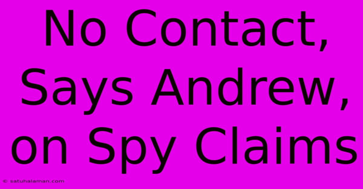 No Contact, Says Andrew, On Spy Claims