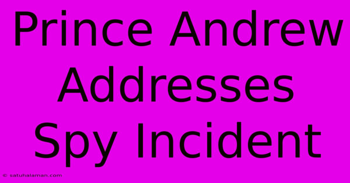 Prince Andrew Addresses Spy Incident