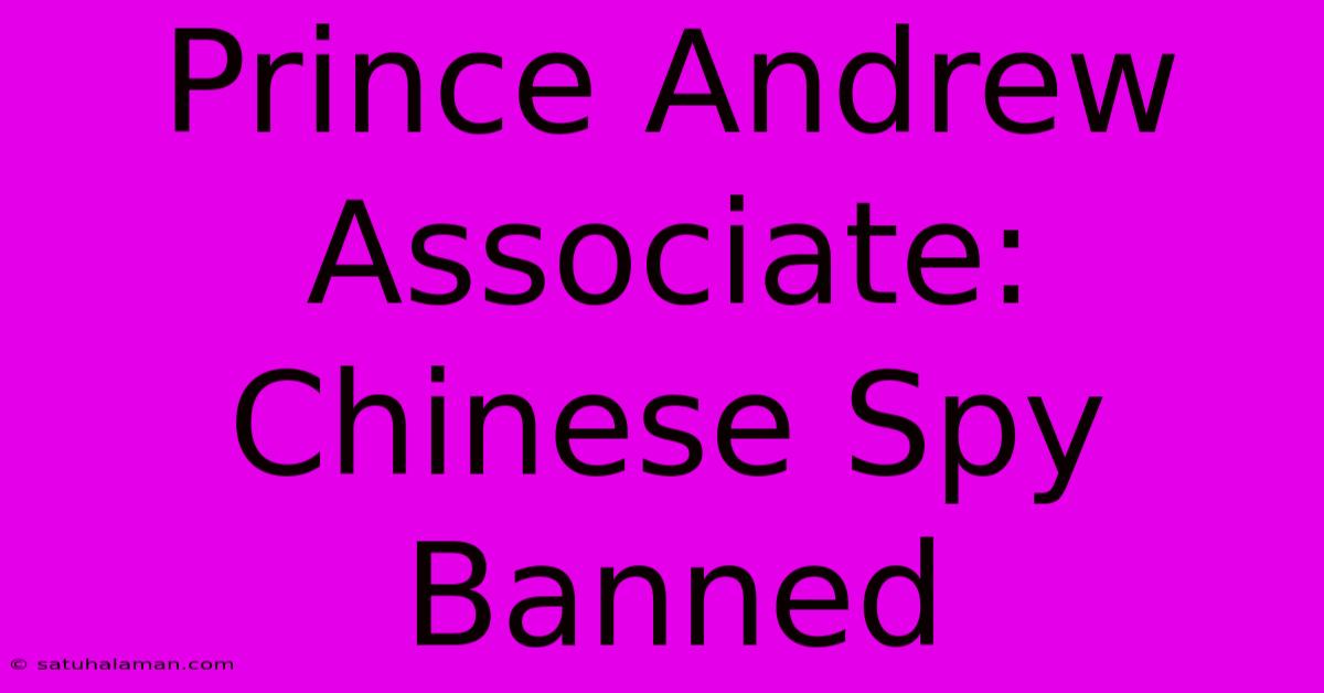 Prince Andrew Associate: Chinese Spy Banned