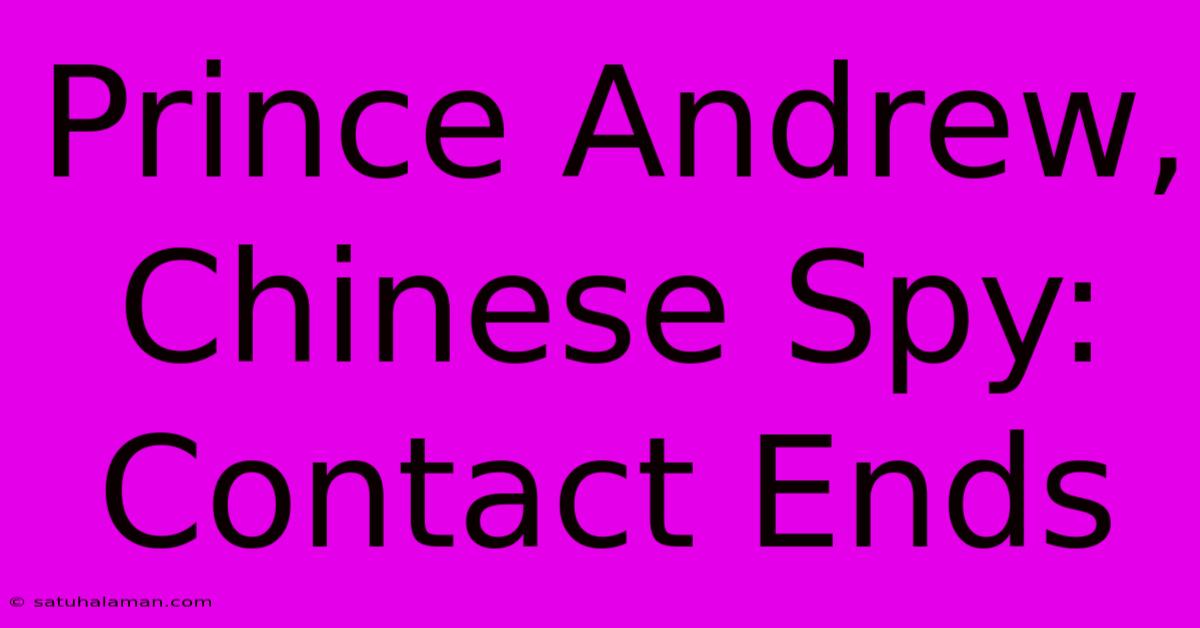 Prince Andrew, Chinese Spy: Contact Ends