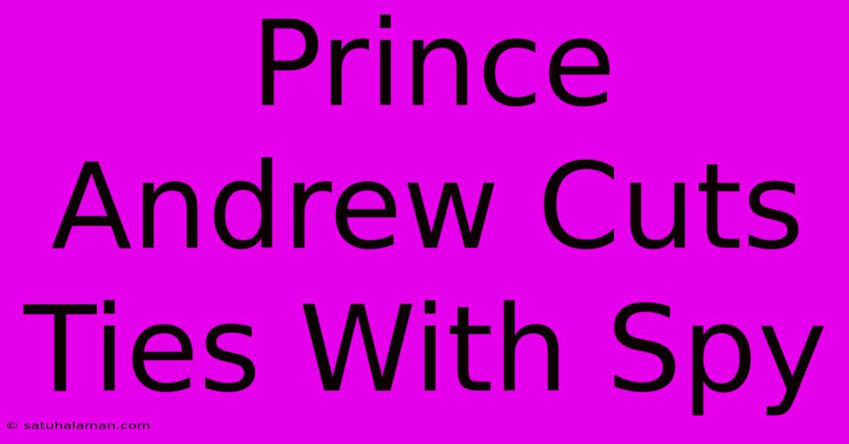 Prince Andrew Cuts Ties With Spy