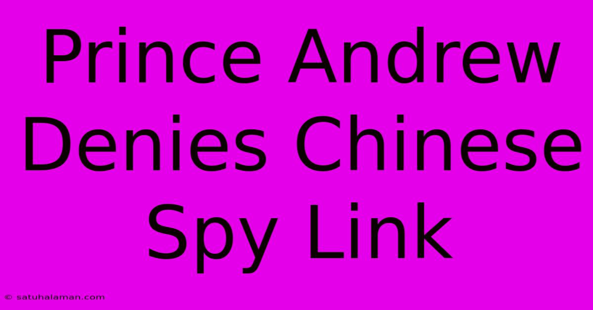 Prince Andrew Denies Chinese Spy Link