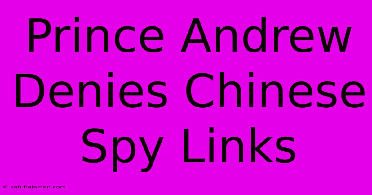 Prince Andrew Denies Chinese Spy Links