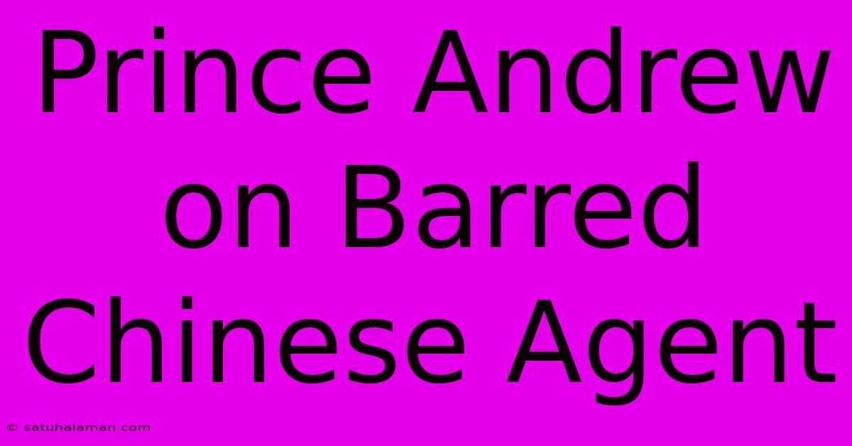 Prince Andrew On Barred Chinese Agent