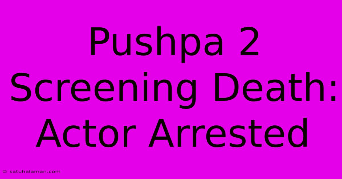 Pushpa 2 Screening Death: Actor Arrested