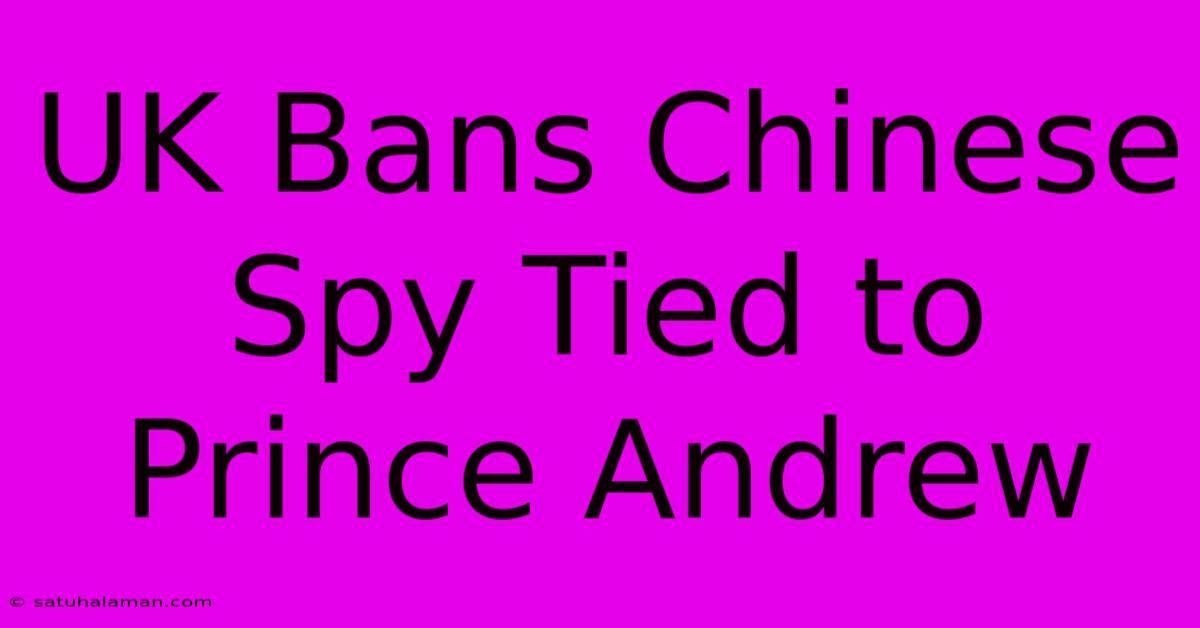 UK Bans Chinese Spy Tied To Prince Andrew