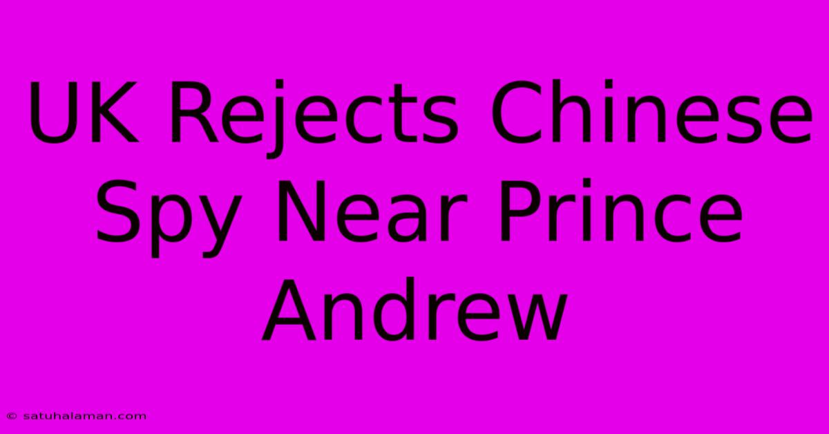 UK Rejects Chinese Spy Near Prince Andrew