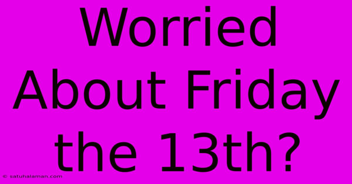 Worried About Friday The 13th?